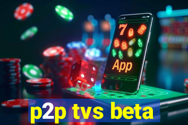 p2p tvs beta